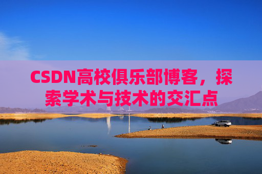 CSDN高校俱乐部博客，探索学术与技术的交汇点