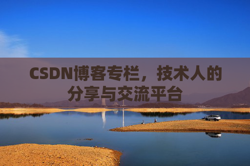 CSDN博客专栏，技术人的分享与交流平台